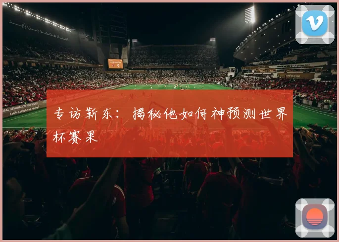 专访靳东：揭秘他如何神预测世界杯赛果