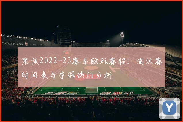 聚焦2022-23赛季欧冠赛程:淘汰赛时间表与夺冠热门分析