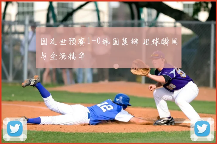 国足世预赛1-0韩国集锦 进球瞬间与全场精华