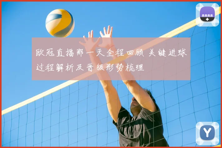 欧冠直播那一天全程回顾 关键进球过程解析及晋级形势梳理