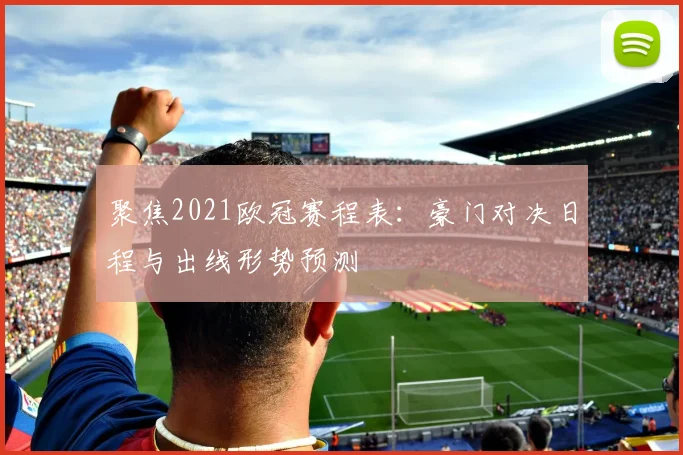 聚焦2021欧冠赛程表：豪门对决日程与出线形势预测