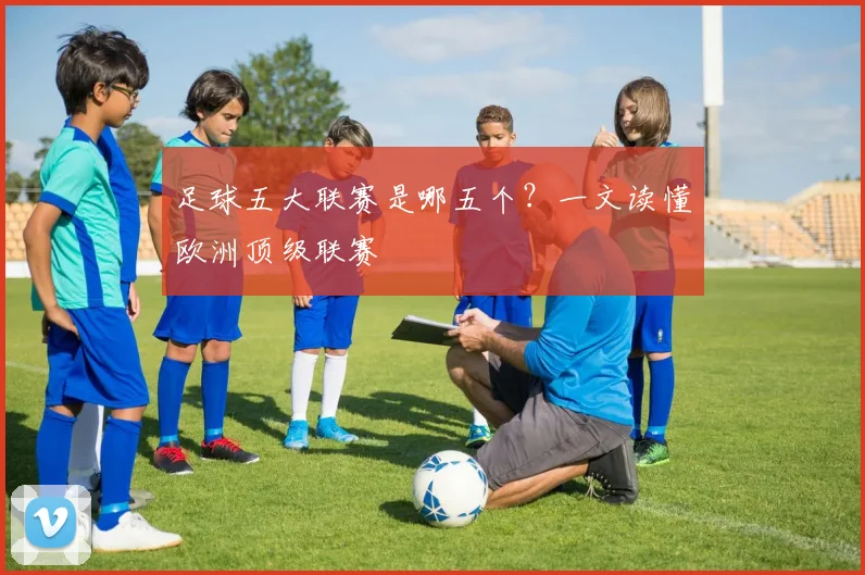 足球五大联赛是哪五个？一文读懂欧洲顶级联赛