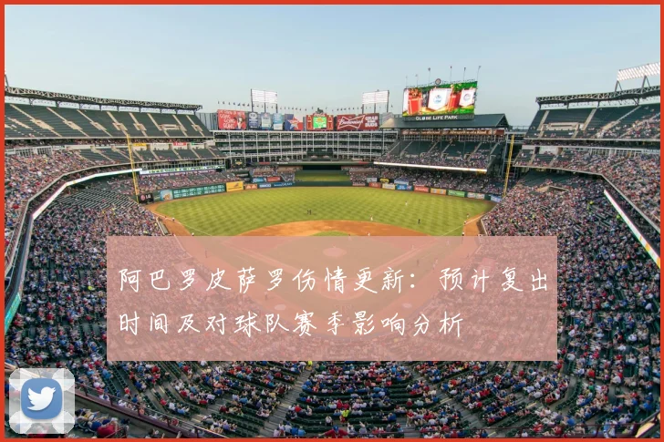 阿巴罗皮萨罗伤情更新：预计复出时间及对球队赛季影响分析