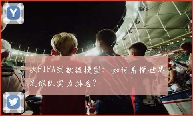 从FIFA到数据模型：如何看懂世界足球队实力排名？