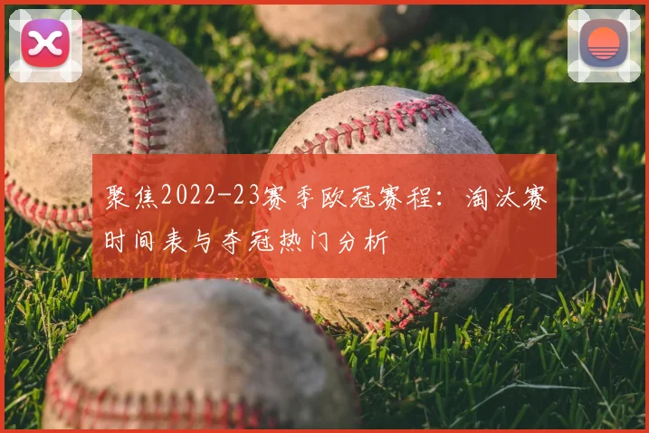 聚焦2022-23赛季欧冠赛程:淘汰赛时间表与夺冠热门分析