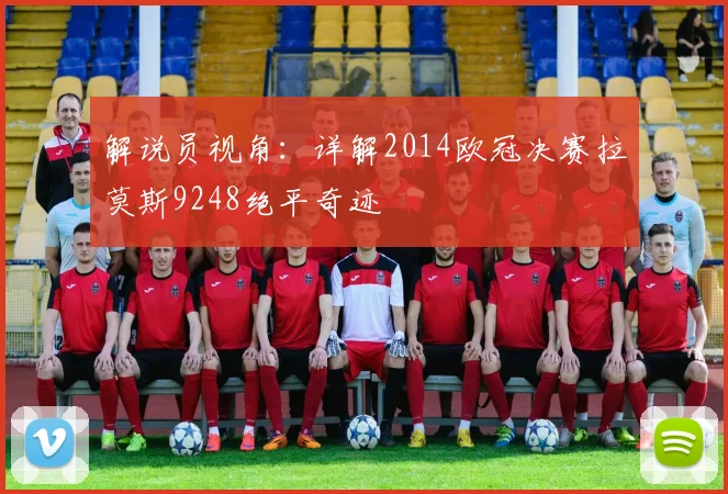 解说员视角:详解2014欧冠决赛拉莫斯9248绝平奇迹