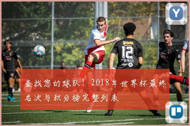 查找您的球队！2018年世界杯最终名次与积分榜完整列表