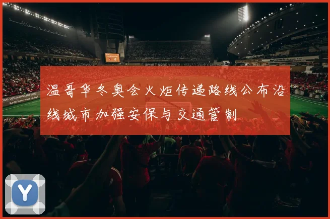 温哥华冬奥会火炬传递路线公布沿线城市加强安保与交通管制