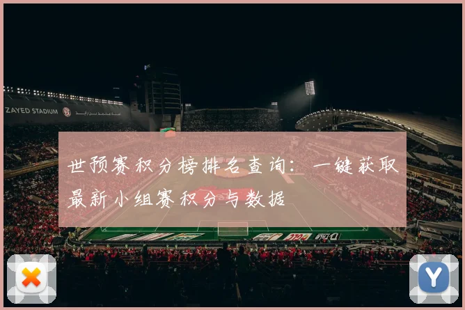 世预赛积分榜排名查询：一键获取最新小组赛积分与数据