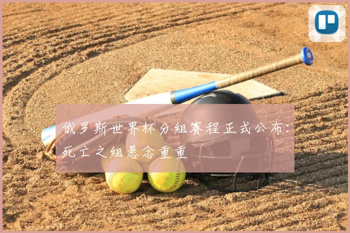 俄罗斯世界杯分组赛程正式公布:死亡之组悬念重重