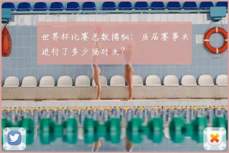 世界杯比赛总数揭秘：历届赛事共进行了多少场对决？