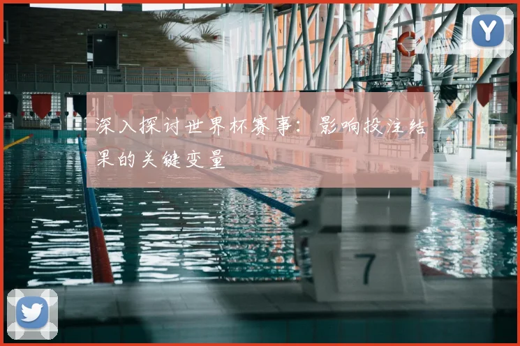 深入探讨世界杯赛事：影响投注结果的关键变量