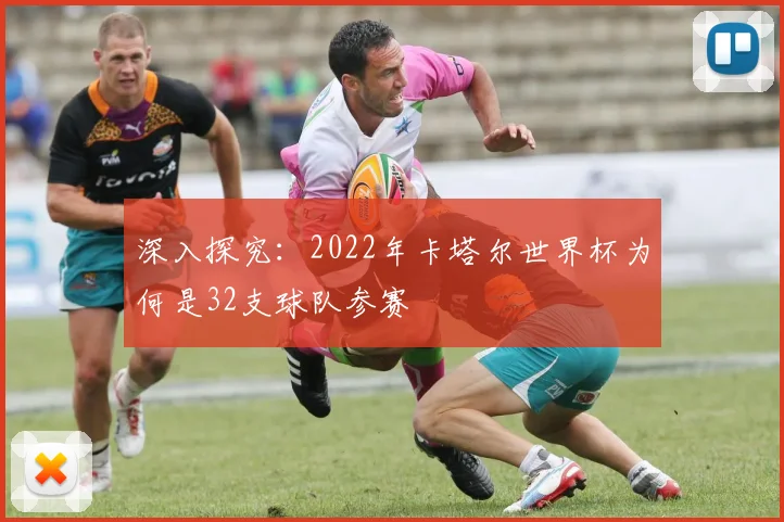 深入探究：2022年卡塔尔世界杯为何是32支球队参赛