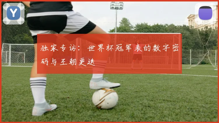 独家专访：世界杯冠军表的数字密码与王朝更迭