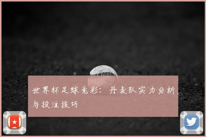 世界杯足球竞彩:丹麦队实力分析与投注技巧
