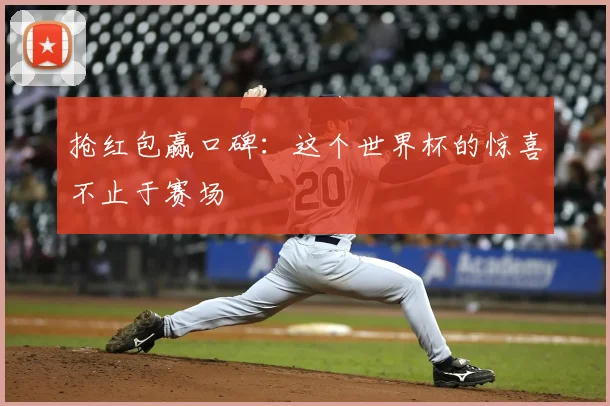 抢红包赢口碑:这个世界杯的惊喜不止于赛场