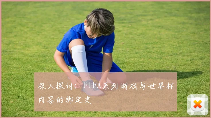 深入探讨：FIFA系列游戏与世界杯内容的绑定史