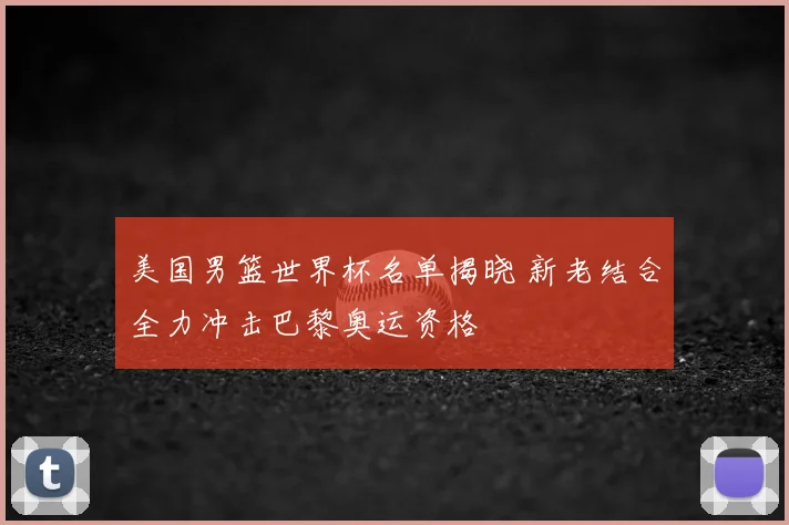 美国男篮世界杯名单揭晓 新老结合全力冲击巴黎奥运资格