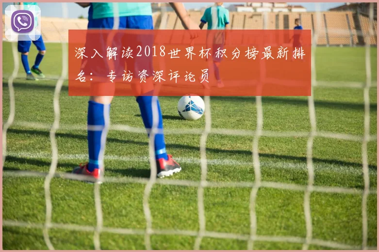 深入解读2018世界杯积分榜最新排名：专访资深评论员