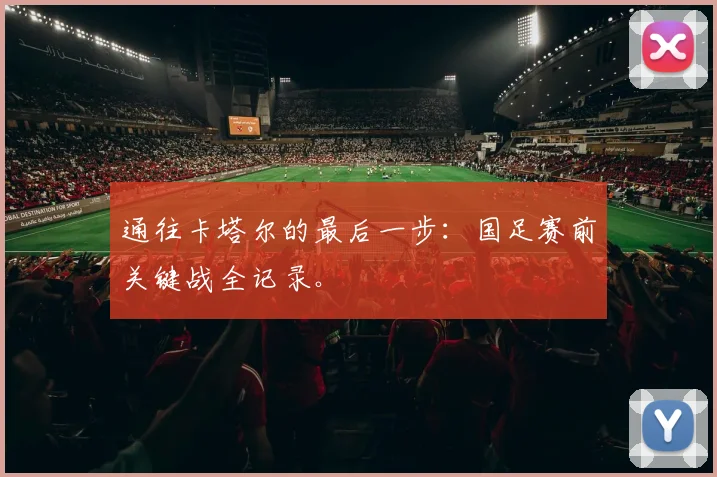 通往卡塔尔的最后一步：国足赛前关键战全记录。