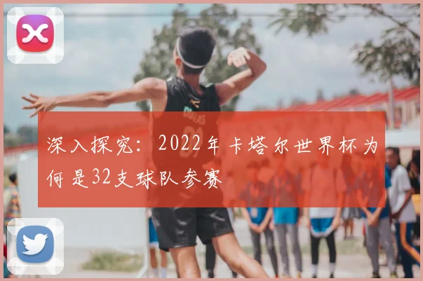 深入探究：2022年卡塔尔世界杯为何是32支球队参赛