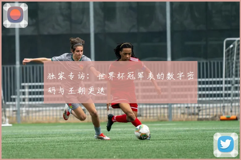 独家专访:世界杯冠军表的数字密码与王朝更迭