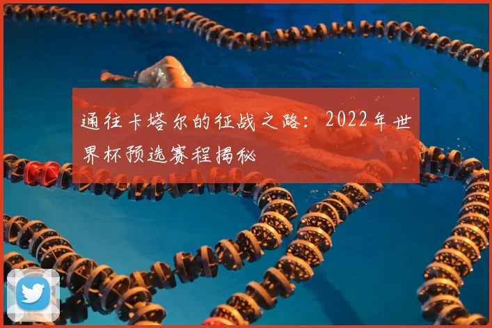 通往卡塔尔的征战之路：2022年世界杯预选赛程揭秘