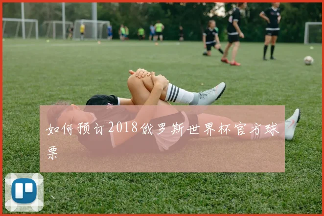 如何预订2018俄罗斯世界杯官方球票