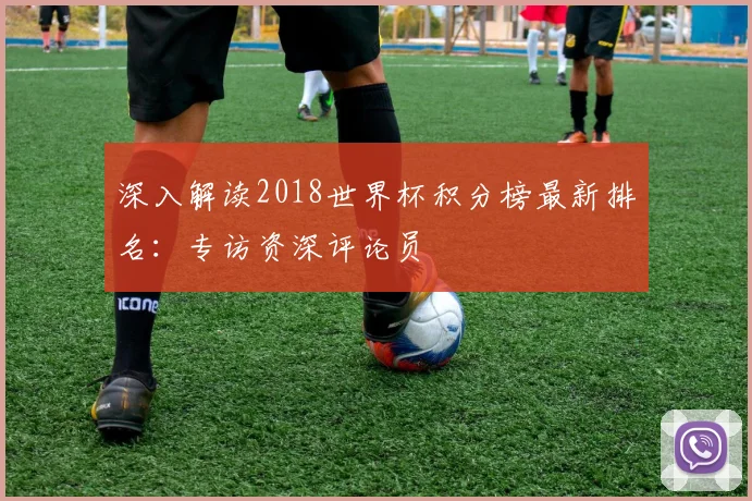深入解读2018世界杯积分榜最新排名：专访资深评论员