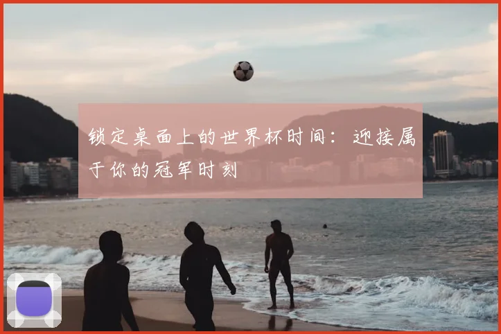锁定桌面上的世界杯时间:迎接属于你的冠军时刻