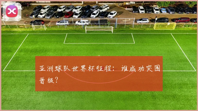 亚洲球队世界杯征程：谁成功突围晋级？