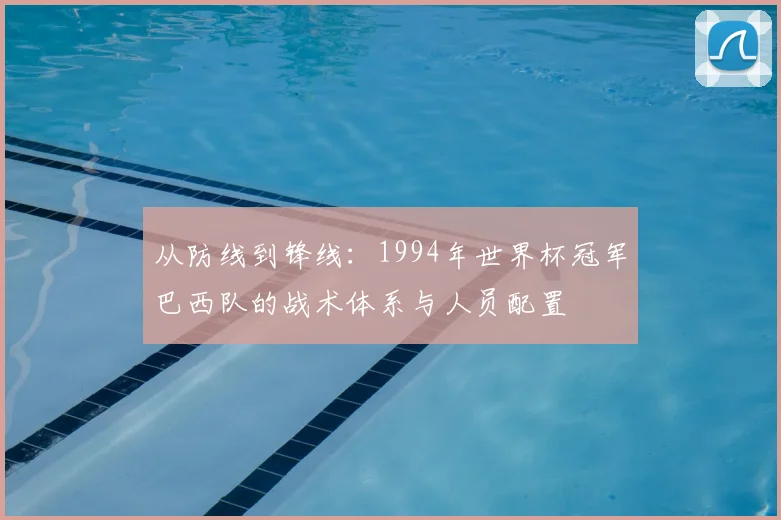 从防线到锋线:1994年世界杯冠军巴西队的战术体系与人员配置