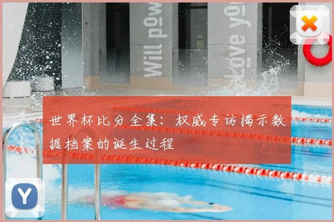世界杯比分全集:权威专访揭示数据档案的诞生过程
