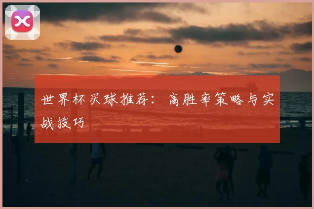 世界杯买球推荐:高胜率策略与实战技巧
