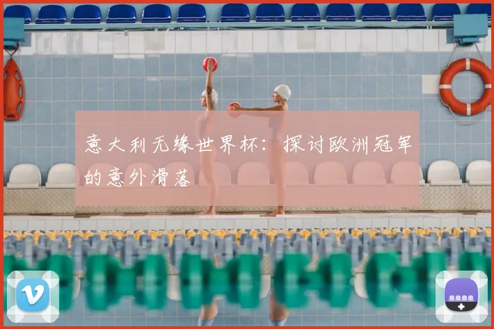 意大利无缘世界杯:探讨欧洲冠军的意外滑落