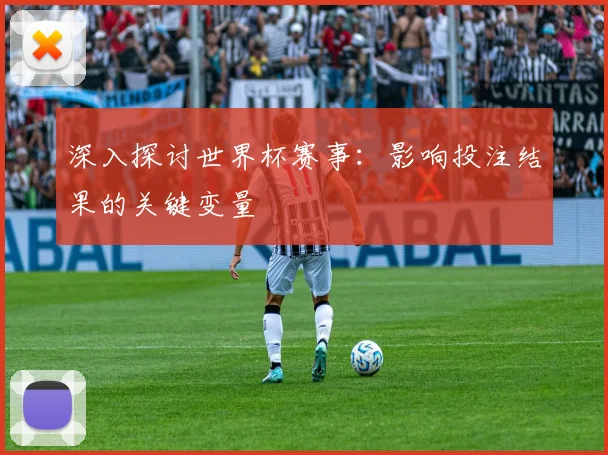 深入探讨世界杯赛事：影响投注结果的关键变量