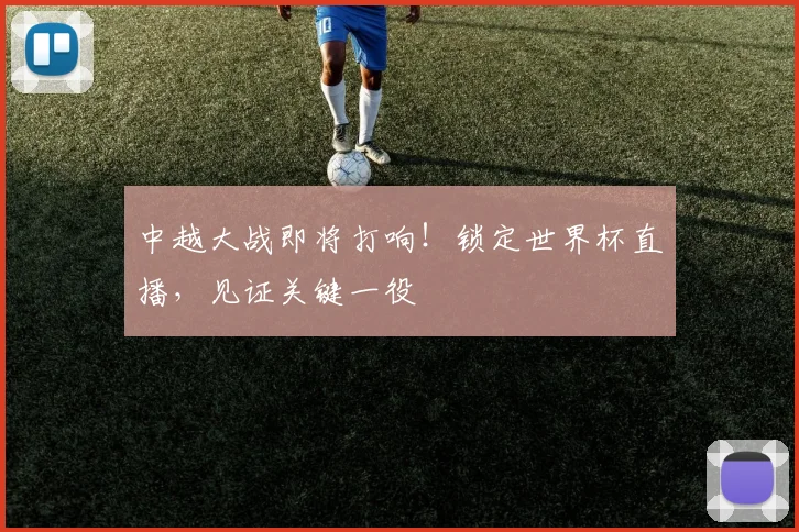 中越大战即将打响！锁定世界杯直播，见证关键一役