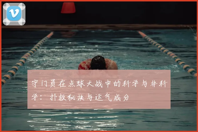 守门员在点球大战中的科学与非科学：扑救秘诀与运气成分