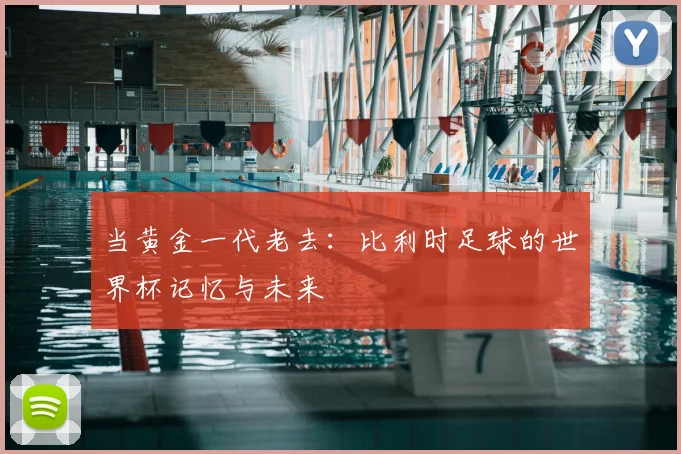 当黄金一代老去:比利时足球的世界杯记忆与未来