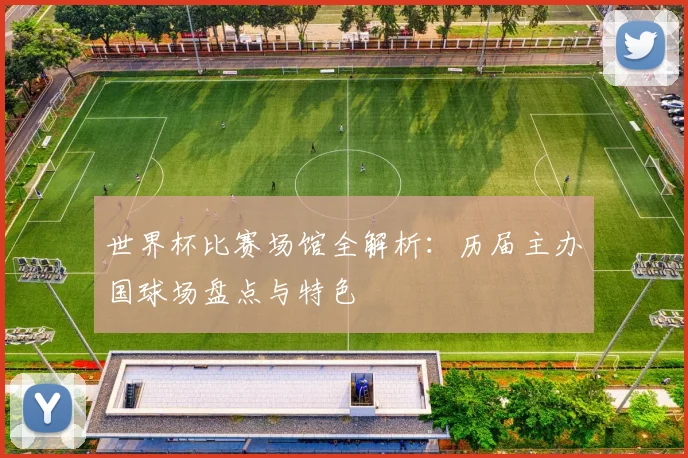 世界杯比赛场馆全解析：历届主办国球场盘点与特色