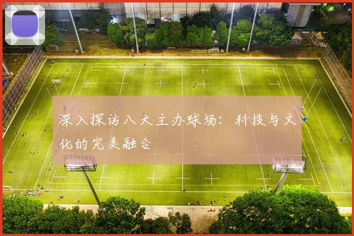 深入探访八大主办球场：科技与文化的完美融合